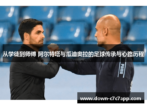 从学徒到师傅 阿尔特塔与瓜迪奥拉的足球传承与心路历程