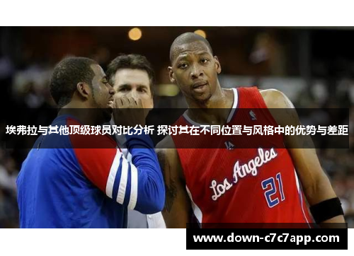 埃弗拉与其他顶级球员对比分析 探讨其在不同位置与风格中的优势与差距
