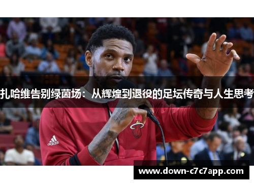 扎哈维告别绿茵场：从辉煌到退役的足坛传奇与人生思考