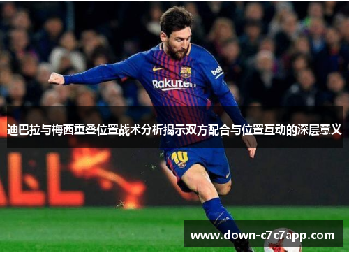 迪巴拉与梅西重叠位置战术分析揭示双方配合与位置互动的深层意义