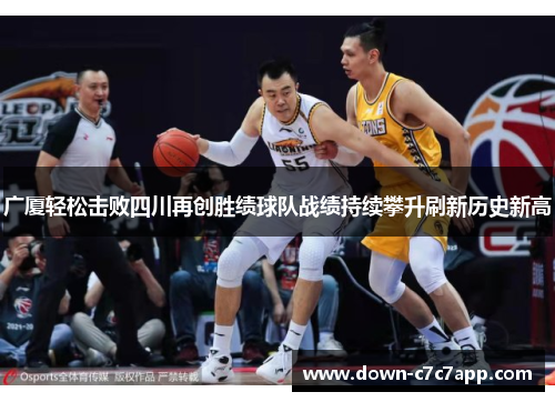 广厦轻松击败四川再创胜绩球队战绩持续攀升刷新历史新高