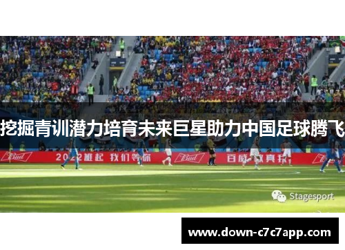挖掘青训潜力培育未来巨星助力中国足球腾飞