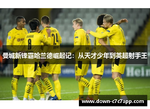 曼城新锋霸哈兰德崛起记：从天才少年到英超射手王