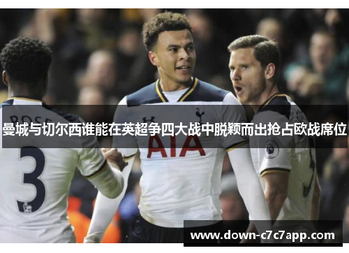 曼城与切尔西谁能在英超争四大战中脱颖而出抢占欧战席位