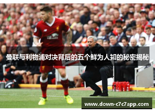 曼联与利物浦对决背后的五个鲜为人知的秘密揭秘 曼联与利物浦对决背后的五个鲜为人知的秘密揭秘