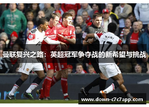 曼联复兴之路:英超冠军争夺战的新希望与挑战 曼联复兴之路:英超冠军争夺战的新希望与挑战