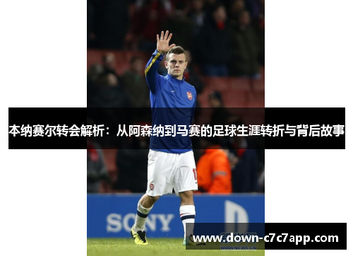 本纳赛尔转会解析：从阿森纳到马赛的足球生涯转折与背后故事