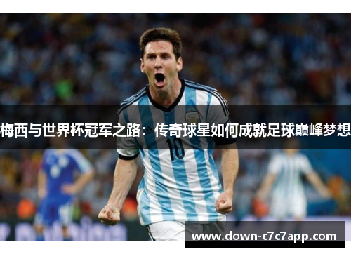梅西与世界杯冠军之路:传奇球星如何成就足球巅峰梦想 梅西与世界杯冠军之路:传奇球星如何成就足球巅峰梦想