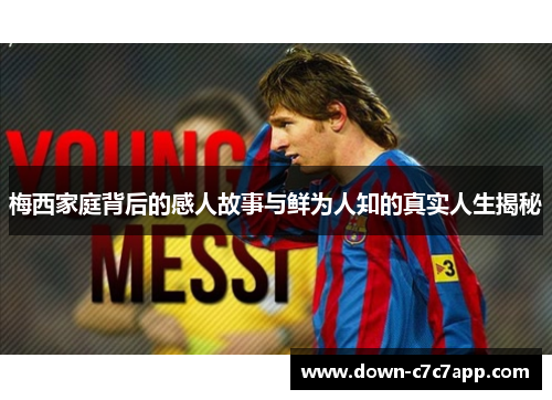 梅西家庭背后的感人故事与鲜为人知的真实人生揭秘 梅西家庭背后的感人故事与鲜为人知的真实人生揭秘