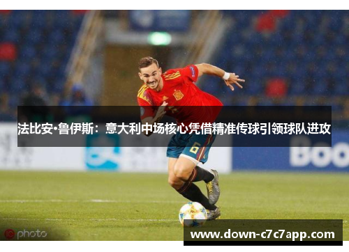 法比安·鲁伊斯:意大利中场核心凭借精准传球引领球队进攻 法比安·鲁伊斯:意大利中场核心凭借精准传球引领球队进攻