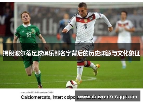 揭秘波尔蒂足球俱乐部名字背后的历史渊源与文化象征 揭秘波尔蒂足球俱乐部名字背后的历史渊源与文化象征