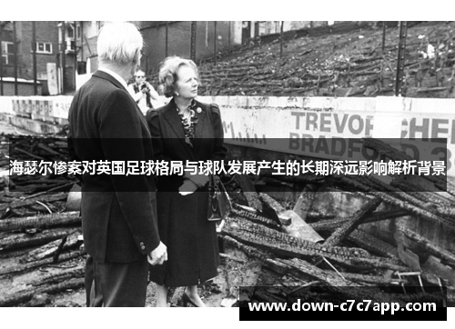 海瑟尔惨案对英国足球格局与球队发展产生的长期深远影响解析背景
