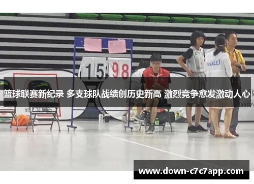 篮球联赛新纪录 多支球队战绩创历史新高 激烈竞争愈发激动人心 篮球联赛新纪录 多支球队战绩创历史新高 激烈竞争愈发激动人心