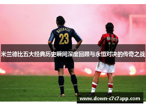 米兰德比五大经典历史瞬间深度回顾与永恒对决的传奇之战