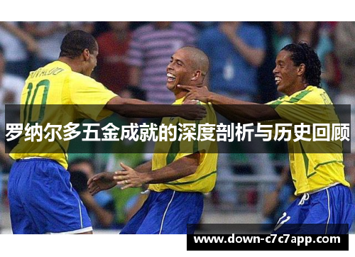 罗纳尔多五金成就的深度剖析与历史回顾