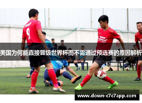美国为何能直接晋级世界杯而不需通过预选赛的原因解析