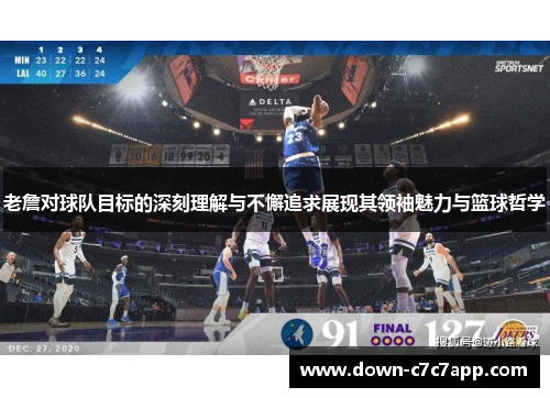老詹对球队目标的深刻理解与不懈追求展现其领袖魅力与篮球哲学 老詹对球队目标的深刻理解与不懈追求展现其领袖魅力与篮球哲学
