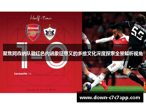 聚焦阿森纳队徽红色内涵象征意义的多维文化深度探索全景解析视角