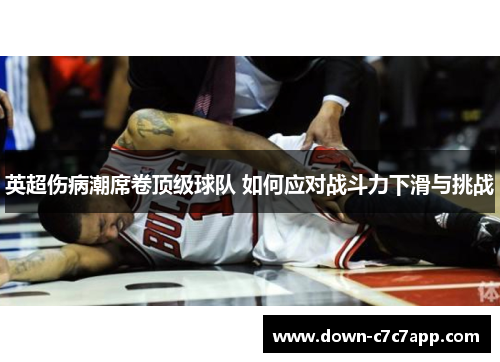 英超伤病潮席卷顶级球队 如何应对战斗力下滑与挑战