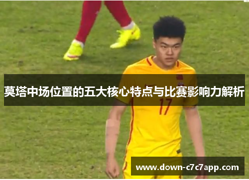 莫塔中场位置的五大核心特点与比赛影响力解析 莫塔中场位置的五大核心特点与比赛影响力解析