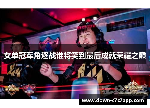 女单冠军角逐战谁将笑到最后成就荣耀之巅