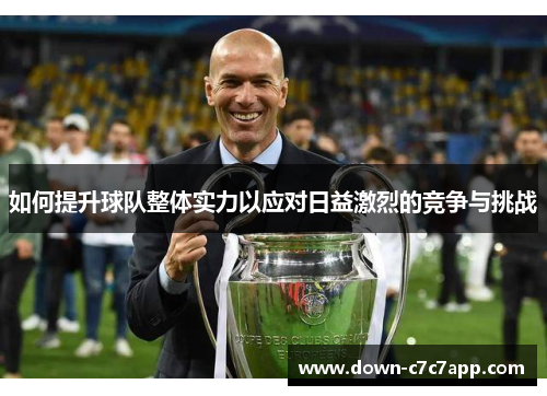 如何提升球队整体实力以应对日益激烈的竞争与挑战 如何提升球队整体实力以应对日益激烈的竞争与挑战