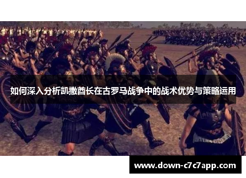 如何深入分析凯撒酋长在古罗马战争中的战术优势与策略运用