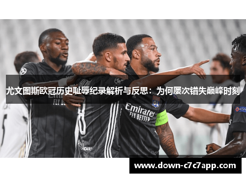 尤文图斯欧冠历史耻辱纪录解析与反思：为何屡次错失巅峰时刻