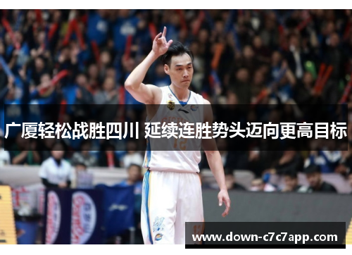 广厦轻松战胜四川 延续连胜势头迈向更高目标