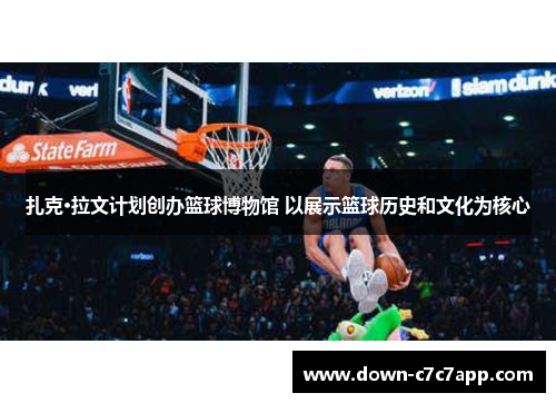 扎克·拉文计划创办篮球博物馆 以展示篮球历史和文化为核心 扎克·拉文计划创办篮球博物馆 以展示篮球历史和文化为核心