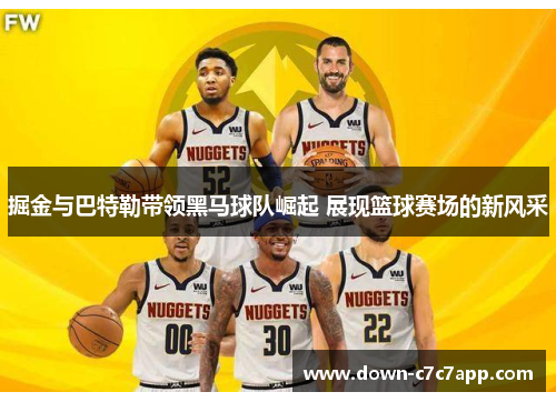 掘金与巴特勒带领黑马球队崛起 展现篮球赛场的新风采