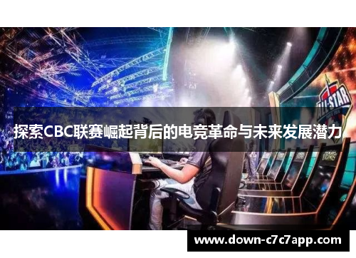 探索CBC联赛崛起背后的电竞革命与未来发展潜力 探索CBC联赛崛起背后的电竞革命与未来发展潜力