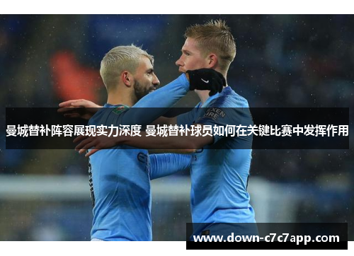 曼城替补阵容展现实力深度 曼城替补球员如何在关键比赛中发挥作用 曼城替补阵容展现实力深度 曼城替补球员如何在关键比赛中发挥作用