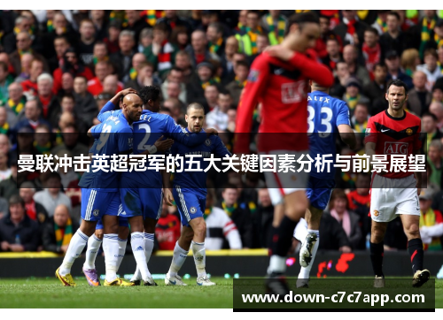 曼联冲击英超冠军的五大关键因素分析与前景展望 曼联冲击英超冠军的五大关键因素分析与前景展望