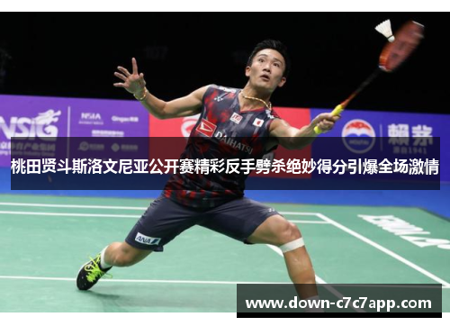 桃田贤斗斯洛文尼亚公开赛精彩反手劈杀绝妙得分引爆全场激情