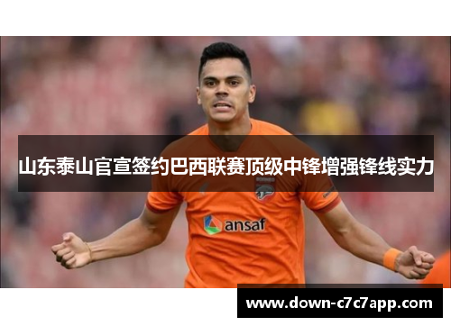 山东泰山官宣签约巴西联赛顶级中锋增强锋线实力