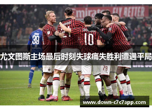 尤文图斯主场最后时刻失球痛失胜利遭遇平局