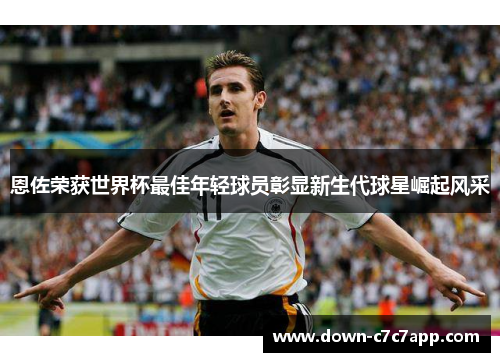 恩佐荣获世界杯最佳年轻球员彰显新生代球星崛起风采 恩佐荣获世界杯最佳年轻球员彰显新生代球星崛起风采